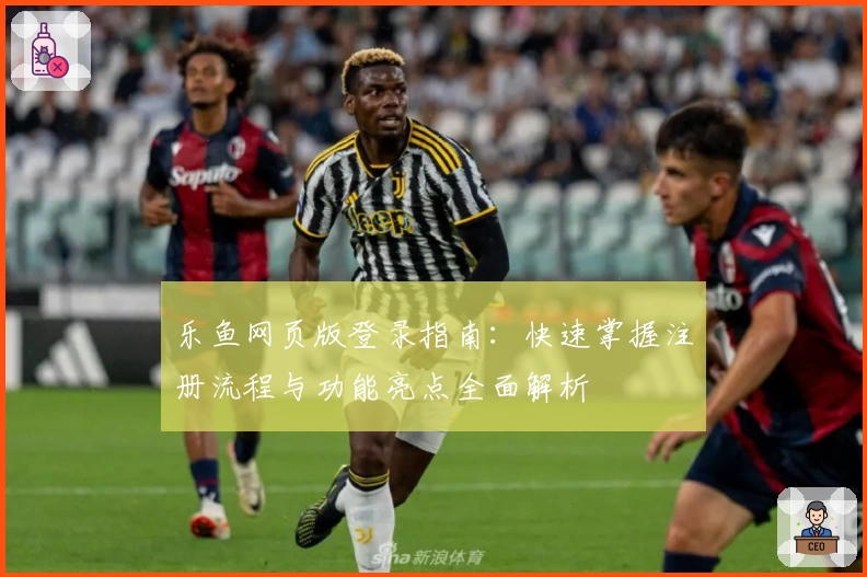 乐鱼网页版登录指南：快速掌握注册流程与功能亮点全面解析