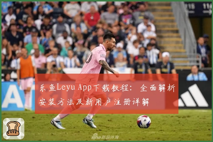 乐鱼Leyu App下载教程：全面解析安装方法及新用户注册详解