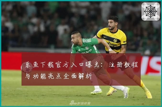 乐鱼下载官方入口曝光：注册教程与功能亮点全面解析