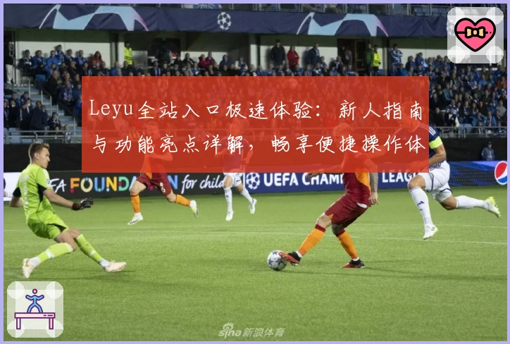 Leyu全站入口极速体验：新人指南与功能亮点详解，畅享便捷操作体验