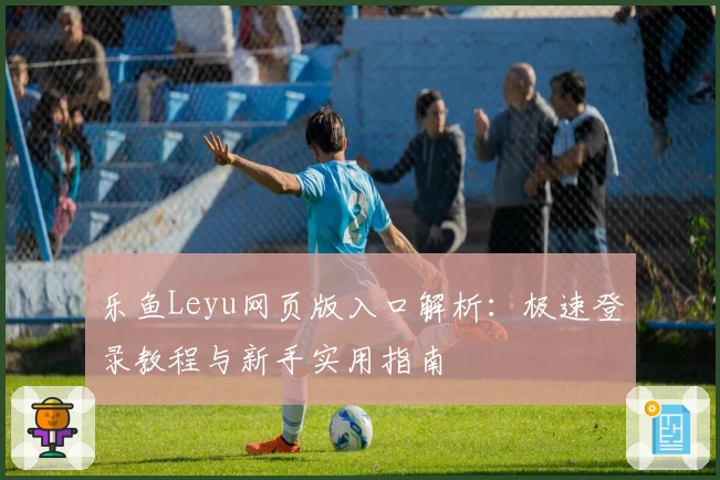 乐鱼Leyu网页版入口解析：极速登录教程与新手实用指南