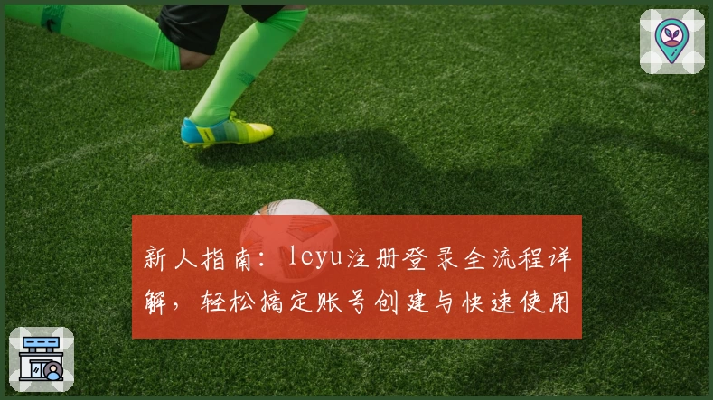 新人指南：leyu注册登录全流程详解，轻松搞定账号创建与快速使用体验
