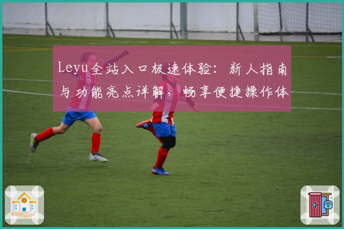 Leyu全站入口极速体验：新人指南与功能亮点详解，畅享便捷操作体验