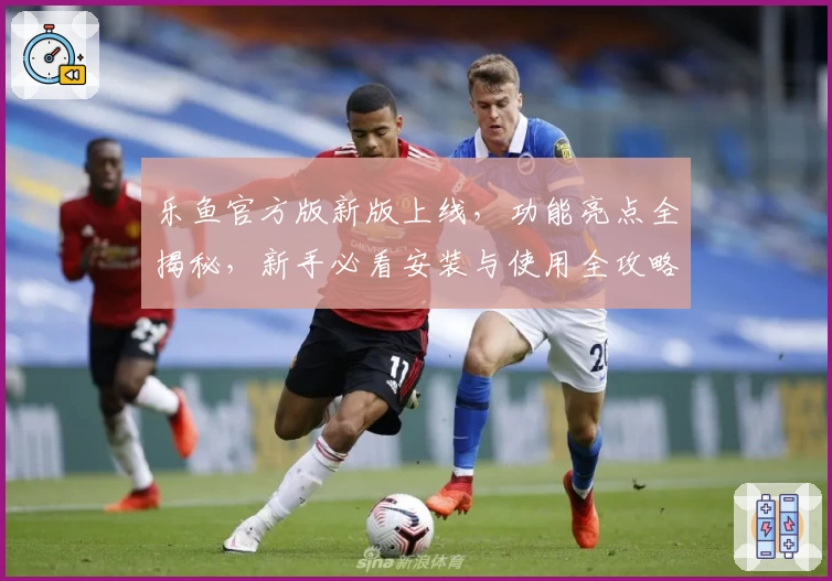 乐鱼官方版新版上线，功能亮点全揭秘，新手必看安装与使用全攻略